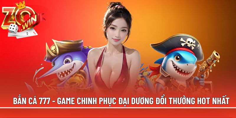 Bắn cá 777 - Game chinh phục đại dương đổi thưởng hot nhất
