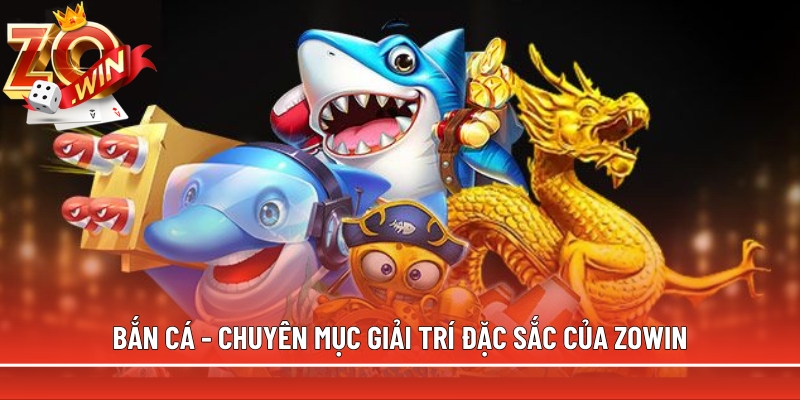 Bắn cá - Chuyên mục giải trí đặc sắc của Zowin
